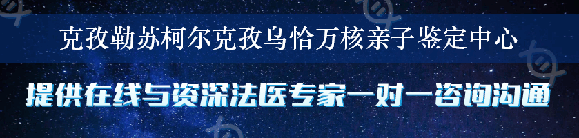 克孜勒苏柯尔克孜乌恰万核亲子鉴定中心